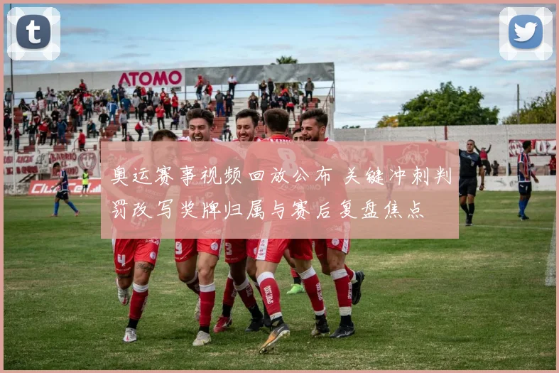 奥运赛事视频回放公布 关键冲刺判罚改写奖牌归属与赛后复盘焦点