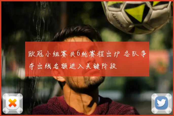 欧冠小组赛共6轮赛程出炉 各队争夺出线名额进入关键阶段