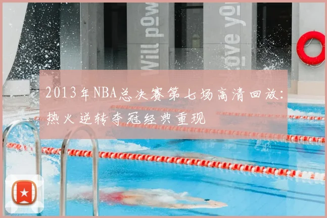 2013年NBA总决赛第七场高清回放：热火逆转夺冠经典重现
