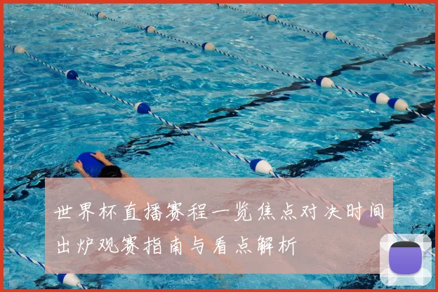 世界杯直播赛程一览焦点对决时间出炉观赛指南与看点解析