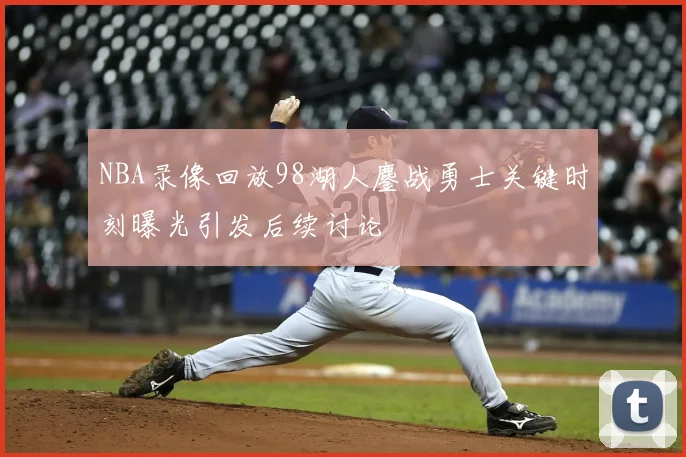 NBA录像回放98湖人鏖战勇士关键时刻曝光引发后续讨论