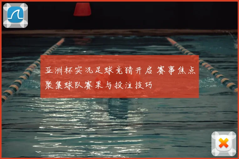 亚洲杯实况足球竞猜开启 赛事焦点聚集球队赛果与投注技巧