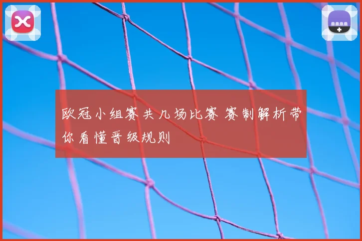 欧冠小组赛共几场比赛 赛制解析带你看懂晋级规则