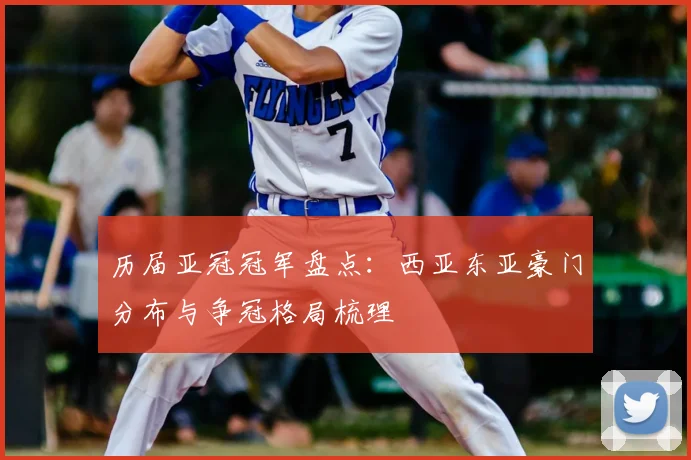 历届亚冠冠军盘点：西亚东亚豪门分布与争冠格局梳理
