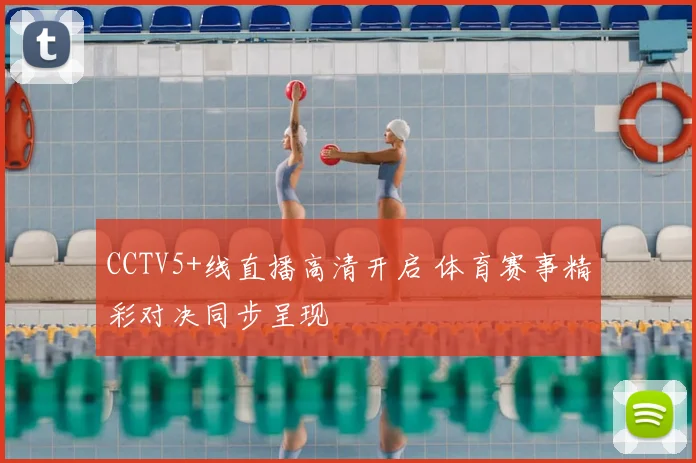 CCTV5+线直播高清开启 体育赛事精彩对决同步呈现
