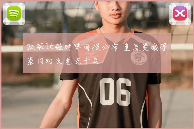 欧冠16强对阵海报公布 皇马曼城等豪门对决看点十足