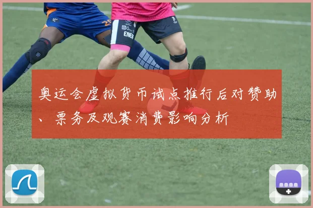 奥运会虚拟货币试点推行后对赞助、票务及观赛消费影响分析