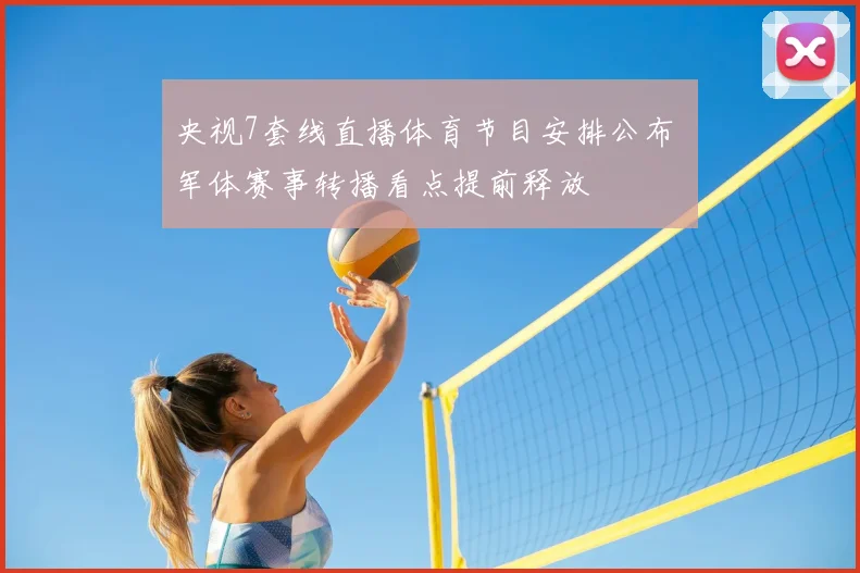 央视7套线直播体育节目安排公布 军体赛事转播看点提前释放