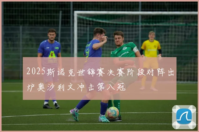 2025斯诺克世锦赛决赛阶段对阵出炉奥沙利文冲击第八冠