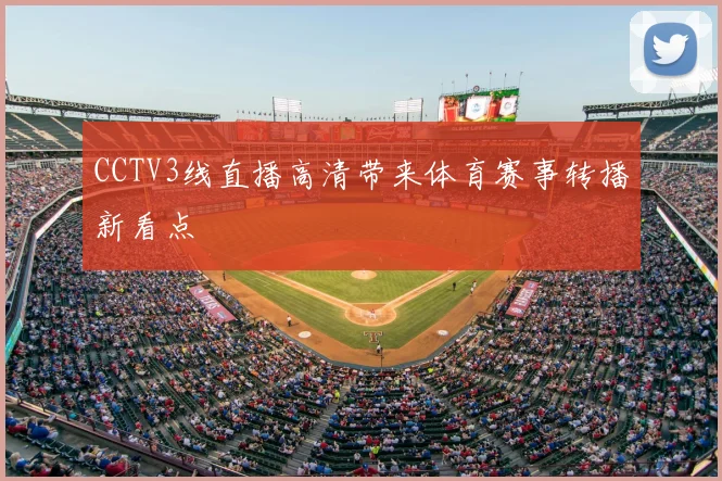 CCTV3线直播高清带来体育赛事转播新看点