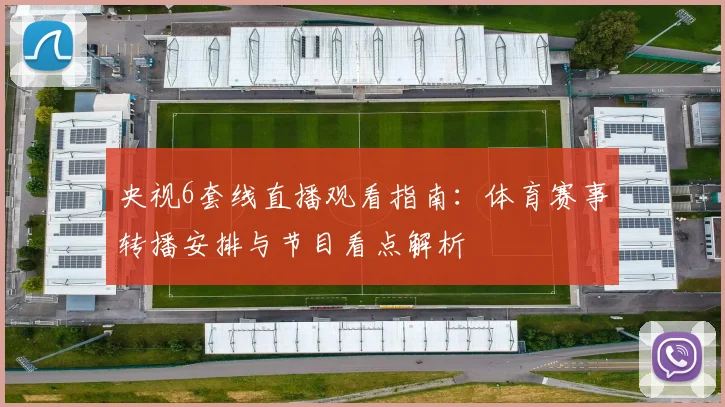 央视6套线直播观看指南：体育赛事转播安排与节目看点解析