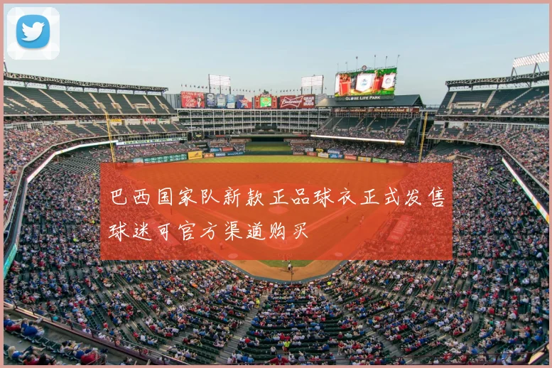 巴西国家队新款正品球衣正式发售球迷可官方渠道购买