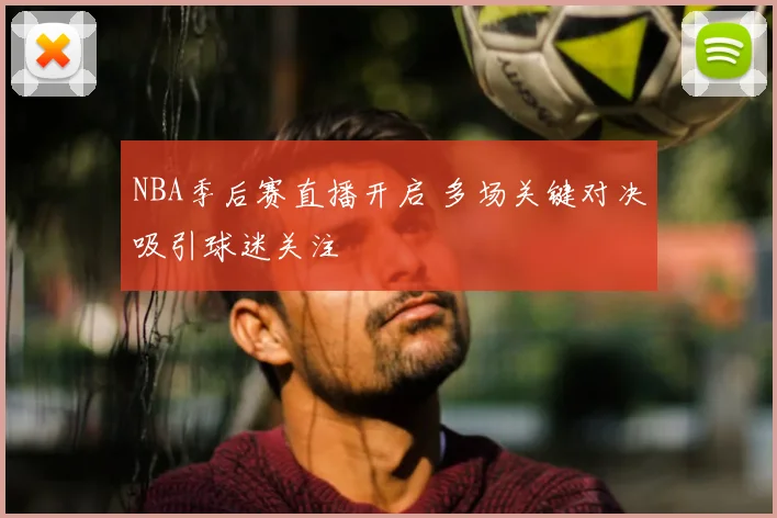 NBA季后赛直播开启 多场关键对决吸引球迷关注