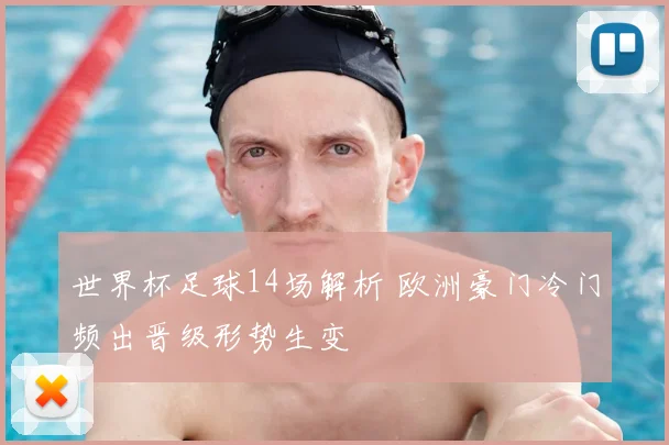 世界杯足球14场解析 欧洲豪门冷门频出晋级形势生变