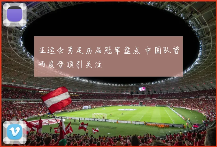 亚运会男足历届冠军盘点 中国队曾两度登顶引关注