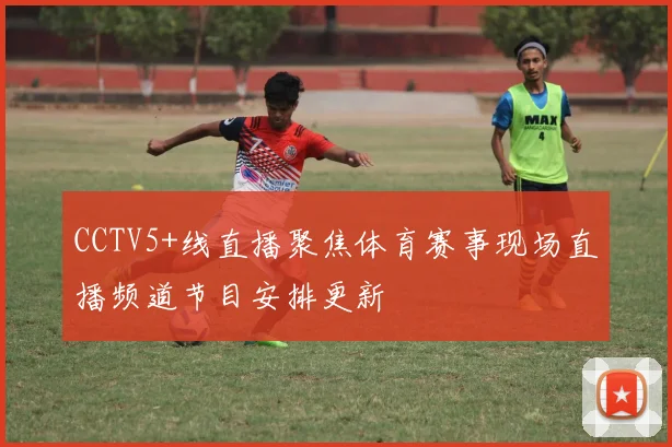 CCTV5+线直播聚焦体育赛事现场直播频道节目安排更新