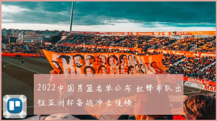 2022中国男篮名单公布 杜锋率队出征亚洲杯备战冲击佳绩