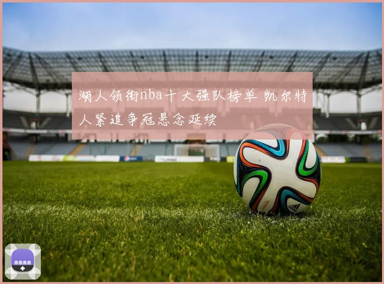 湖人领衔nba十大强队榜单 凯尔特人紧追争冠悬念延续
