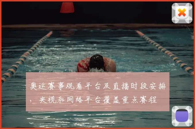 奥运赛事观看平台及直播时段安排，央视和网络平台覆盖重点赛程