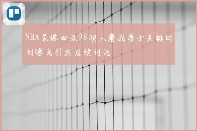 NBA录像回放98湖人鏖战勇士关键时刻曝光引发后续讨论