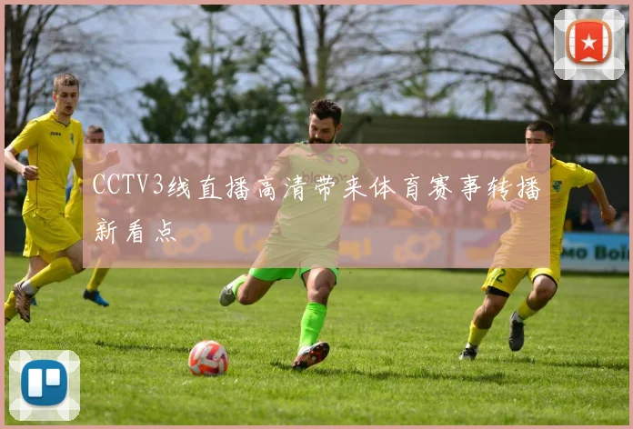 CCTV3线直播高清带来体育赛事转播新看点