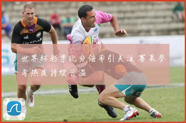 世界杯彩票比分倍率引关注 赛果参考热度持续升温