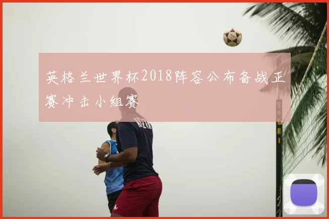英格兰世界杯2018阵容公布备战正赛冲击小组赛