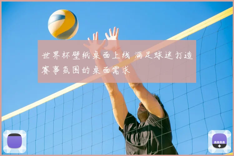 世界杯壁纸桌面上线 满足球迷打造赛事氛围的桌面需求