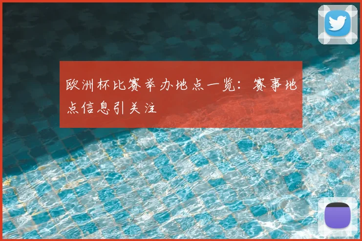 欧洲杯比赛举办地点一览:赛事地点信息引关注