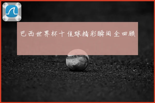 巴西世界杯十佳球精彩瞬间全回顾