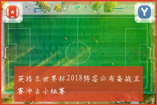 英格兰世界杯2018阵容公布备战正赛冲击小组赛