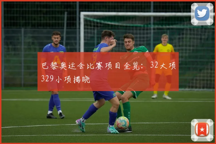 巴黎奥运会比赛项目全览:32大项329小项揭晓