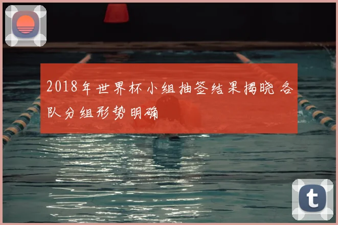 2018年世界杯小组抽签结果揭晓 各队分组形势明确