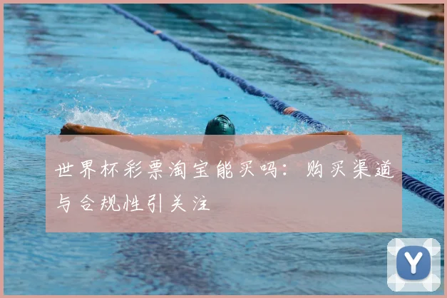 世界杯彩票淘宝能买吗:购买渠道与合规性引关注