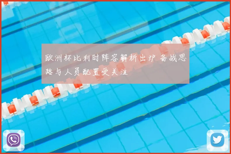 欧洲杯比利时阵容解析出炉 备战思路与人员配置受关注