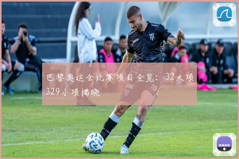 巴黎奥运会比赛项目全览：32大项329小项揭晓